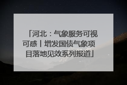 河北：气象服务可视可感丨增发国债气象项目落地见效系列报道