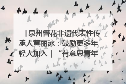 泉州簪花非遗代表性传承人黄丽泳：鼓励更多年轻人加入｜“有意思青年”高校公益计划