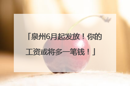 泉州6月起发放！你的工资或将多一笔钱！