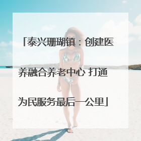 泰兴珊瑚镇：创建医养融合养老中心 打通为民服务最后一公里