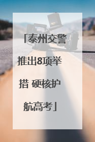 泰州交警推出8项举措 硬核护航高考