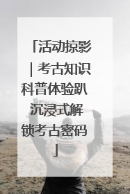 活动掠影｜考古知识科普体验趴 沉浸式解锁考古密码