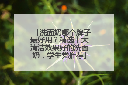 洗面奶哪个牌子最好用？精选十大清洁效果好的洗面奶，学生党推荐