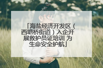 海盐经济开发区（西塘桥街道）入企开展救护员证培训 为生命安全护航