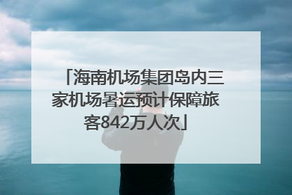 海南机场集团岛内三家机场暑运预计保障旅客842万人次