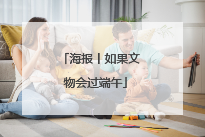 海报丨如果文物会过端午