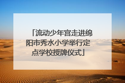 流动少年宫走进绵阳市秀水小学举行定点学校授牌仪式