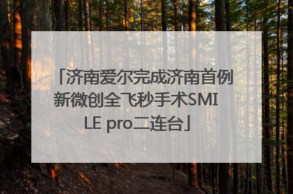 济南爱尔完成济南首例新微创全飞秒手术SMILE pro二连台