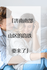 济南南部山区的高铁要来了