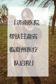 济南医院帮扶甘肃省临夏州医疗队启程