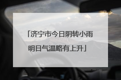 济宁市今日阴转小雨 明日气温略有上升