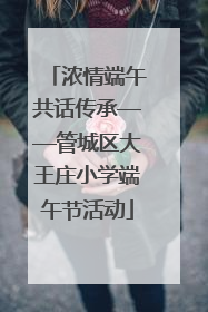 浓情端午共话传承——管城区大王庄小学端午节活动