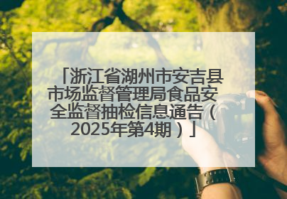 浙江省湖州市安吉县市场监督管理局食品安全监督抽检信息通告（2025年第4期）