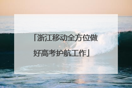 浙江移动全方位做好高考护航工作