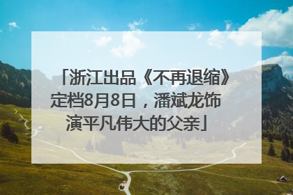 浙江出品《不再退缩》定档8月8日，潘斌龙饰演平凡伟大的父亲