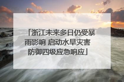 浙江未来多日仍受暴雨影响 启动水旱灾害防御四级应急响应