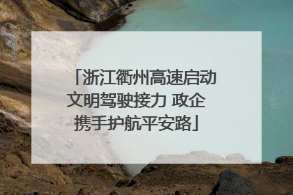 浙江衢州高速启动文明驾驶接力 政企携手护航平安路