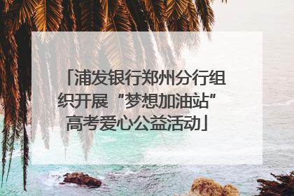 浦发银行郑州分行组织开展“梦想加油站”高考爱心公益活动