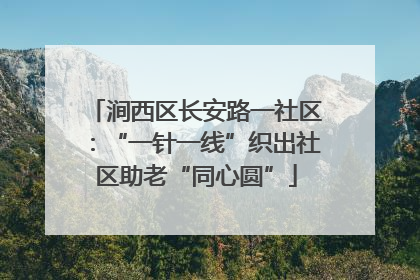 涧西区长安路一社区：“一针一线”织出社区助老“同心圆”