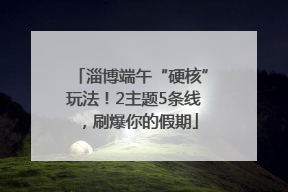 淄博端午“硬核”玩法！2主题5条线，刷爆你的假期