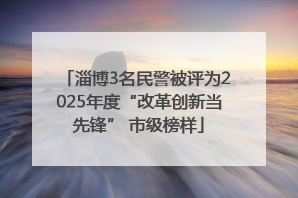 淄博3名民警被评为2025年度“改革创新当先锋” 市级榜样