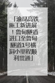 渝昆高铁施工新进展！鲁甸隧道进口至鲁甸隧道1号横洞小里程顺利贯通