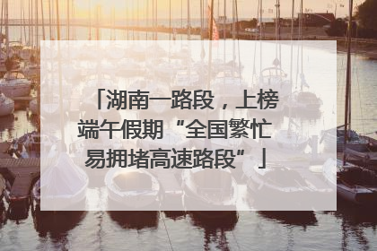 湖南一路段，上榜端午假期“全国繁忙易拥堵高速路段”