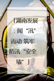 湖南发展：闻“汛”而动 筑牢防汛“安全墙”