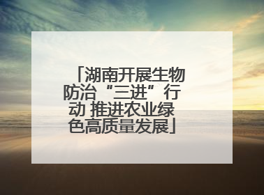 湖南开展生物防治“三进”行动 推进农业绿色高质量发展