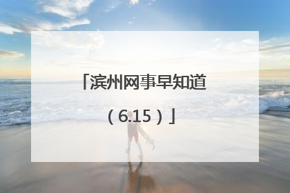 滨州网事早知道（6.15）