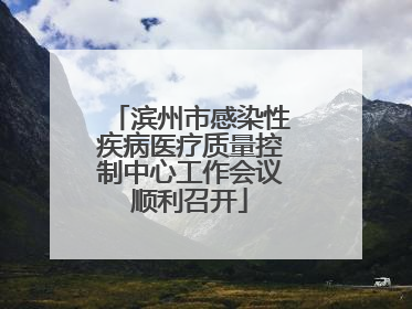 滨州市感染性疾病医疗质量控制中心工作会议顺利召开