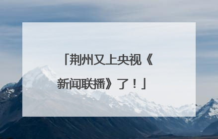 荆州又上央视《新闻联播》了！