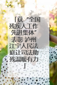获“全国残疾人工作先进集体”表彰 泸州江宁人民法庭让司法助残温暖有力