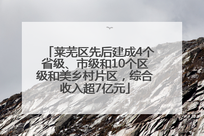 莱芜区先后建成4个省级、市级和10个区级和美乡村片区，综合收入超7亿元