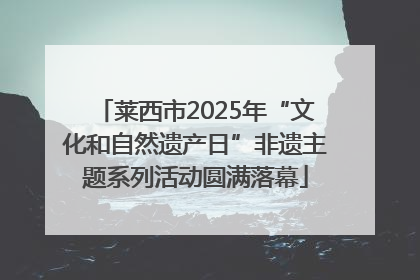 莱西市2025年“文化和自然遗产日”非遗主题系列活动圆满落幕