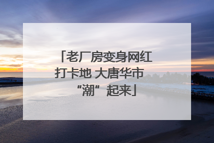 老厂房变身网红打卡地 大唐华市“潮”起来