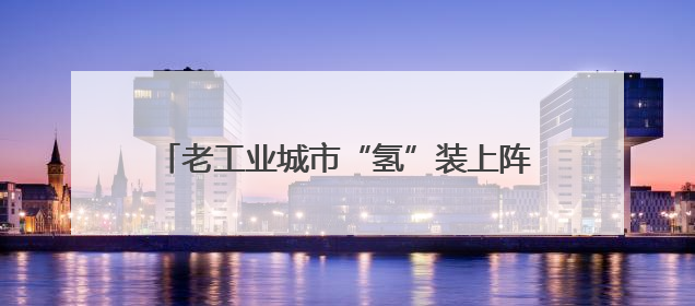 老工业城市“氢”装上阵 自贡市自流井区全产业链冲刺氢能装备制造新高地｜美好生活有“盐”味