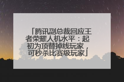 腾讯副总裁回应王者荣耀人机水平：起初为顶替掉线玩家，可秒杀比赛级玩家