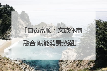 自贡富顺：文旅体商融合 赋能消费热潮
