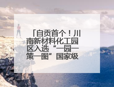 自贡首个！川南新材料化工园区入选“一园一策一图”国家级试点园区