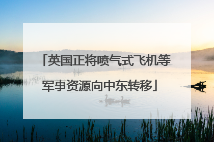 英国正将喷气式飞机等军事资源向中东转移