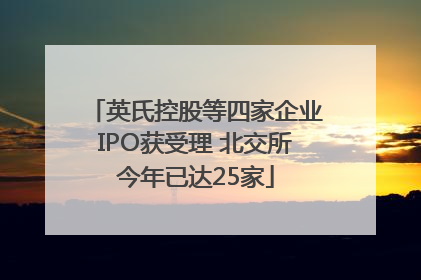 英氏控股等四家企业IPO获受理 北交所今年已达25家