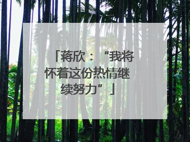 蒋欣：“我将怀着这份热情继续努力”