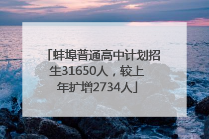 蚌埠普通高中计划招生31650人，较上年扩增2734人