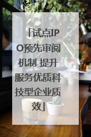 试点IPO预先审阅机制 提升服务优质科技型企业质效