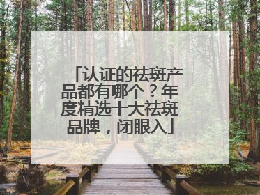 认证的祛斑产品都有哪个？年度精选十大祛斑品牌，闭眼入