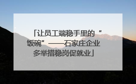 让员工端稳手里的“饭碗”——石家庄企业多举措稳岗促就业