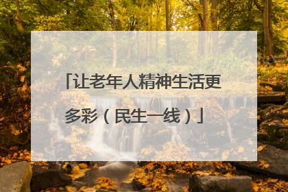 让老年人精神生活更多彩（民生一线）