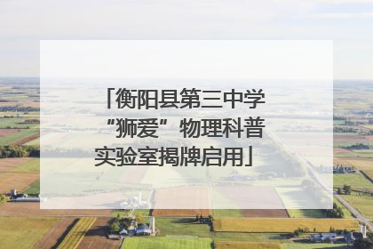 衡阳县第三中学“狮爱”物理科普实验室揭牌启用