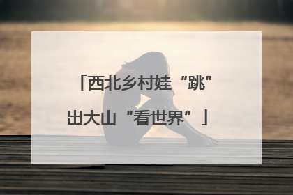 西北乡村娃“跳”出大山“看世界”